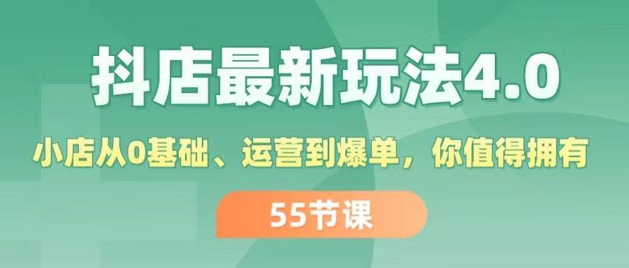 抖店最新玩法4.0，小店从0基础、运营到爆单，你值得拥有（55节）-繁星副业