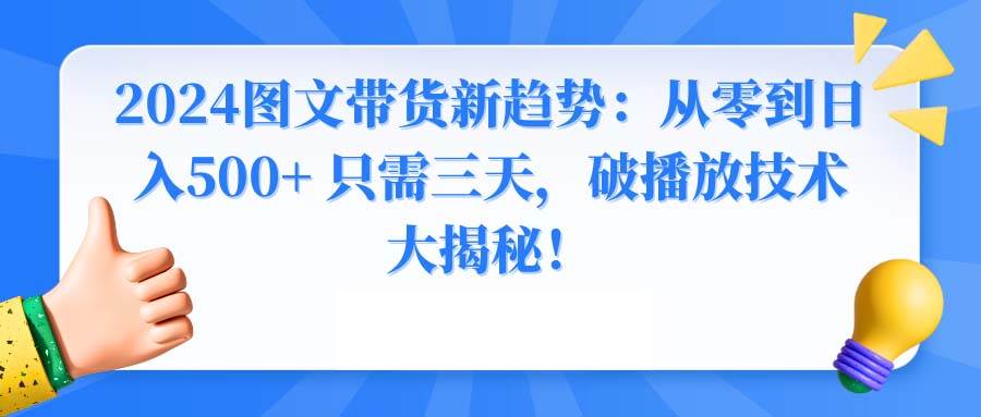 2024图文带货新趋势：从零到日入500+ 只需三天，破播放技术大揭秘！-繁星副业