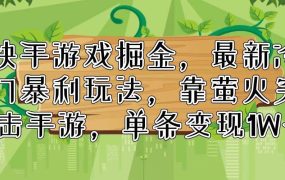 快手游戏掘金,最新冷门暴利玩法,靠萤火突击手游,单条变现1W+-繁星副业