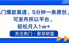 热门爆款赛道，5分钟一条原创，可发布所以平台， 轻松月入1w+-繁星副业