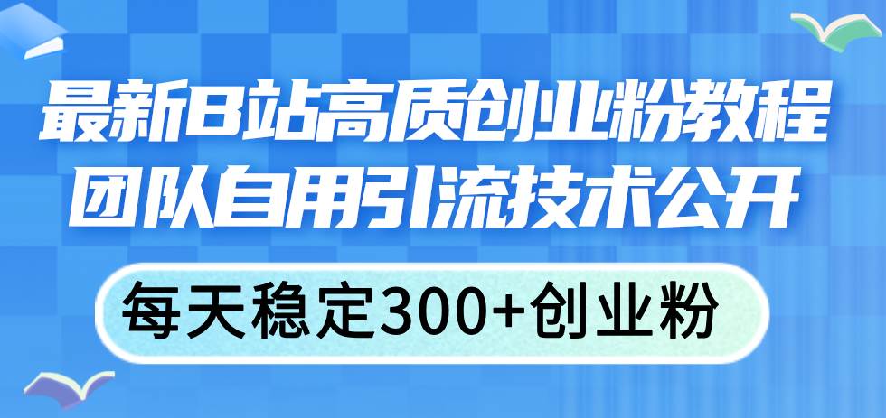 最新B站高质创业粉教程，团队自用引流技术公开-繁星副业