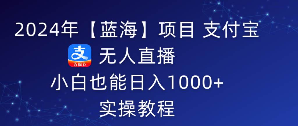 2024年【蓝海】项目 支付宝无人直播 小白也能日入1000+  实操教程-繁星副业