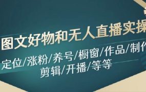 图文好物和无人直播实操:定位/涨粉/养号/橱窗/作品/制作/剪辑/开播/等等-繁星副业