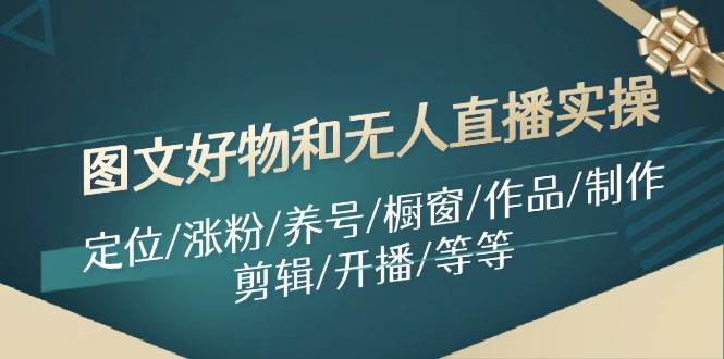 图文好物和无人直播实操：定位/涨粉/养号/橱窗/作品/制作/剪辑/开播/等等-繁星副业