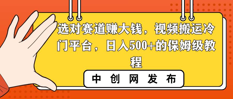 选对赛道赚大钱，视频搬运冷门平台，日入500+的保姆级教程-繁星副业