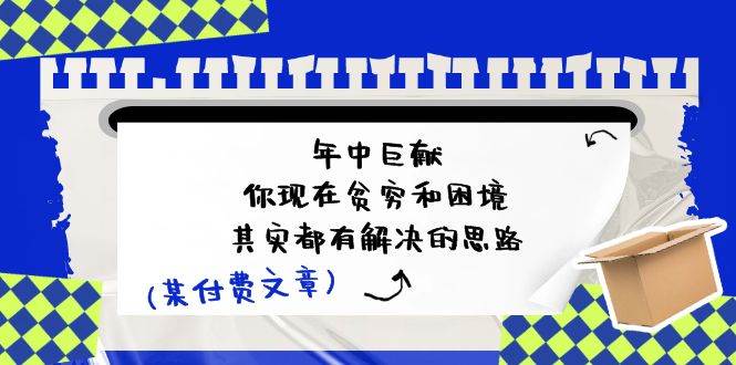 某付费文：年中巨献-你现在贫穷和困境，其实都有解决的思路 (进来抄作业)-繁星副业