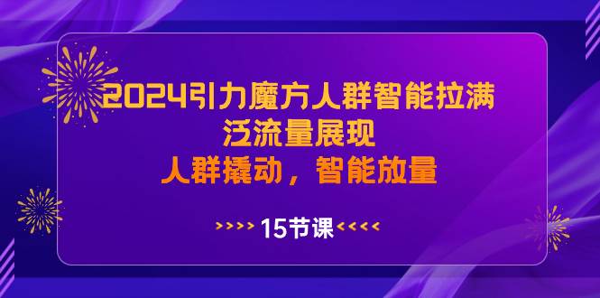 2024引力魔方人群智能拉满，泛流量展现，人群撬动，智能放量-繁星副业