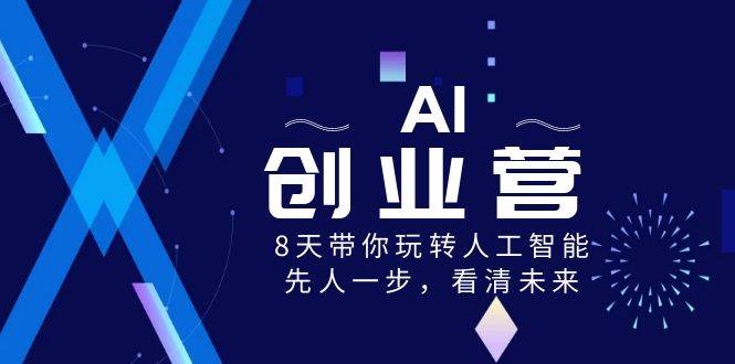 AI-创业营，8天带你玩转人工智能，先人一步，看清未来！-繁星副业