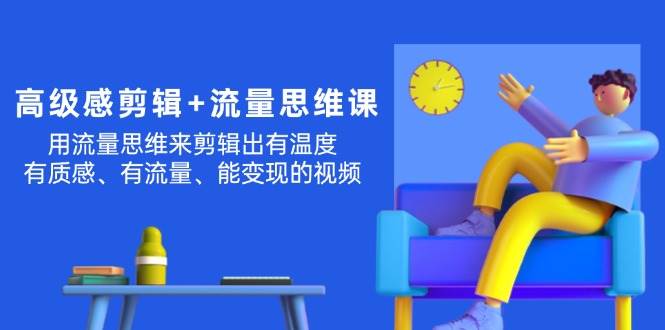 高级感 剪辑+流量思维：用流量思维剪辑出有温度/有质感/有流量/能变现视频-繁星副业
