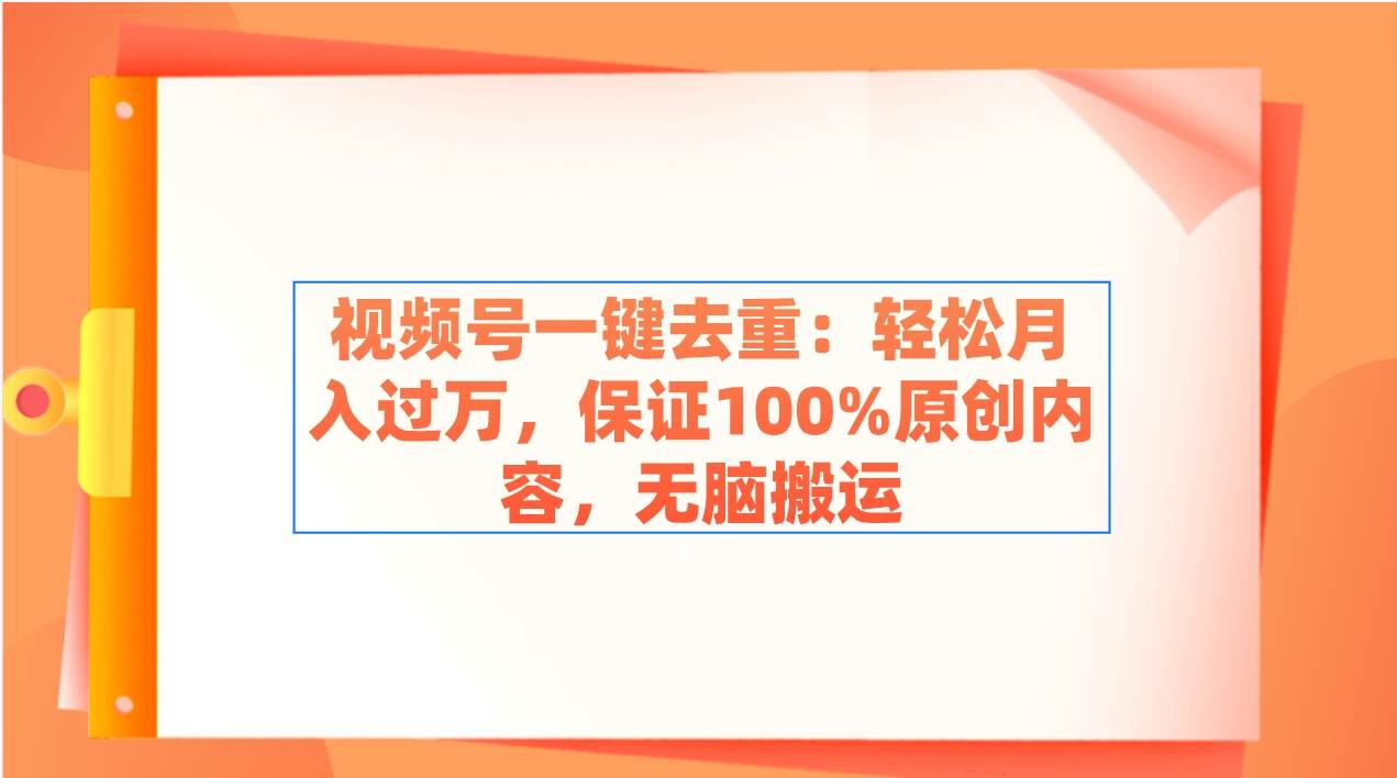 视频号一键去重：轻松月入过万，保证100%原创内容，无脑搬运-繁星副业