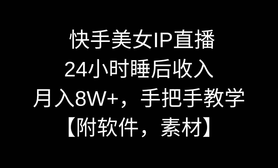 快手美女IP直播，24小时睡后收入，月入8W+，手把手教学【附软件，素材】-繁星副业