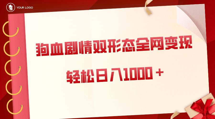 狗血剧情多渠道变现，双形态全网布局，轻松日入1000＋，保姆级项目拆解-繁星副业