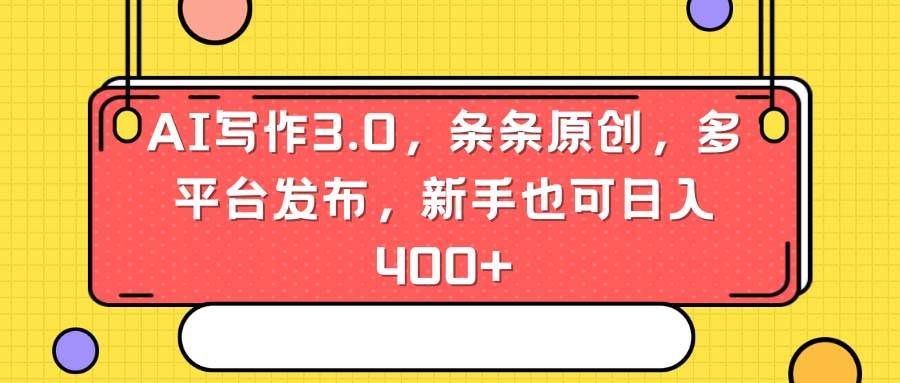 AI写作3.0，条条原创，多平台发布，新手也可日入400+-繁星副业