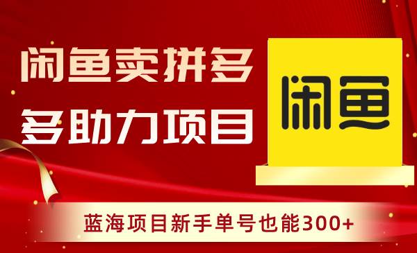 闲鱼卖拼多多助力项目，蓝海项目新手单号也能300+-繁星副业