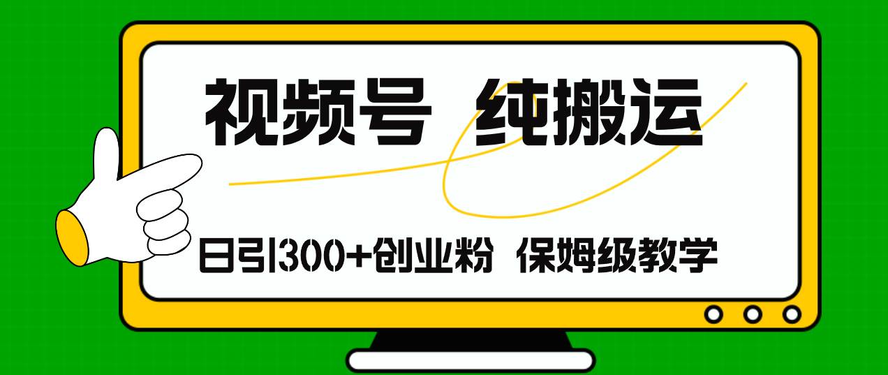 视频号纯搬运日引流300+创业粉，日入4000+-繁星副业