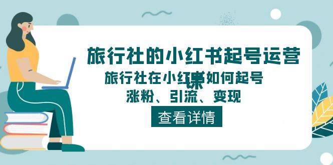 旅行社的小红书起号运营课，旅行社在小红书如何起号、涨粉、引流、变现-繁星副业