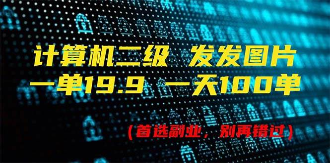 计算机二级，一单19.9 一天能出100单，每天只需发发图片（附518G资料）-繁星副业