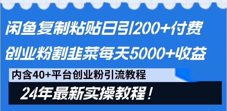 闲鱼复制粘贴日引200+付费创业粉，割韭菜日稳定5000+收益，24年最新教程！-繁星副业