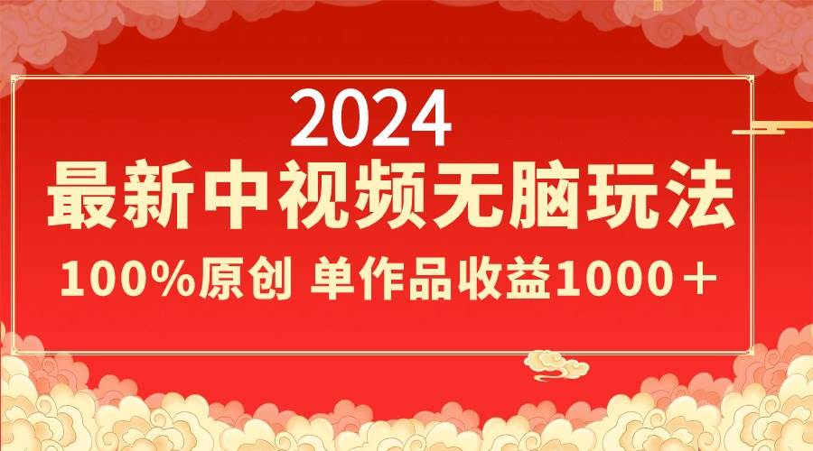 2024最新中视频无脑玩法，作品制作简单，100%原创，单作品收益1000＋-繁星副业