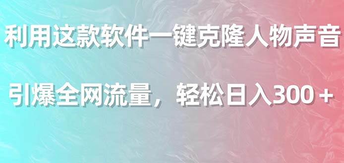利用这款软件一键克隆人物声音，引爆全网流量，轻松日入300＋-繁星副业
