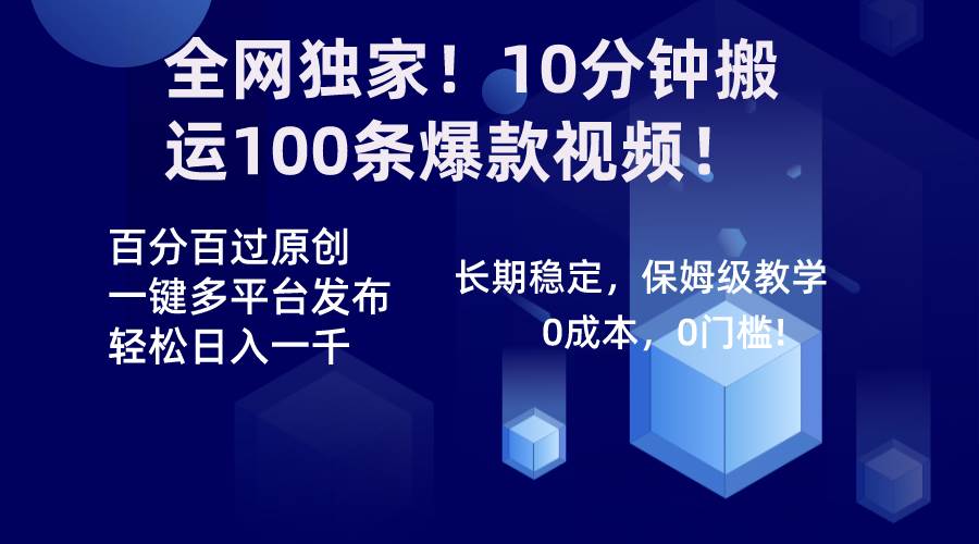 全网独家！10分钟搬运100条爆款视频！百分百过原创，一键多平台发布！！-繁星副业