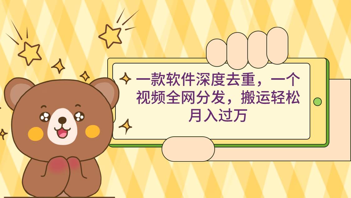 一款软件深度去重，一个视频全网分发，搬运轻松月入过万-繁星副业