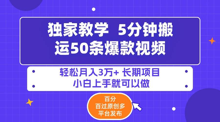 5分钟搬运50条爆款视频!百分 百过原创，多平台发布，轻松月入3万+ 长期…-繁星副业