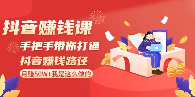 抖音赚钱课-手把手带你打通抖音赚钱路径：月赚50W+我是这么做的！-繁星副业