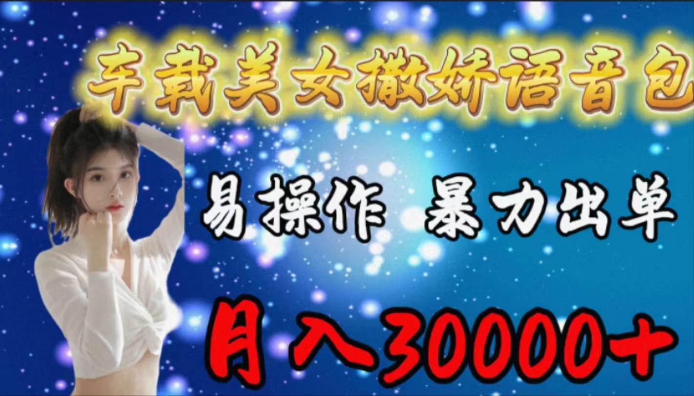 车载女生撒娇语音包，易操作，暴力出单，月入30000+-繁星副业