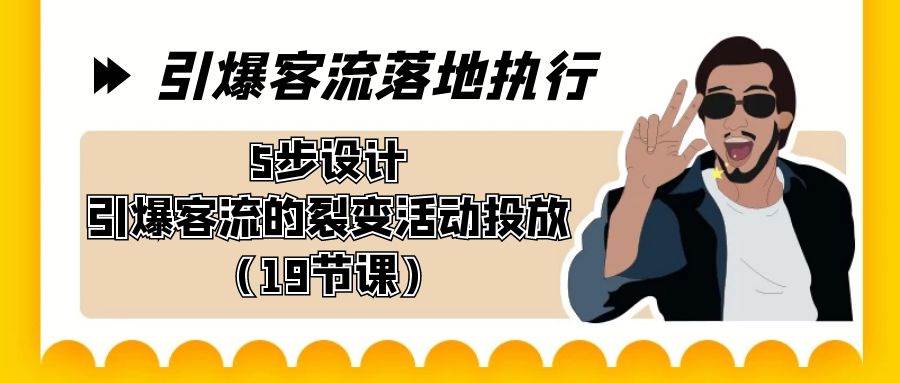 引爆-客流落地执行，5步设计引爆客流的裂变活动投放（19节课）-繁星副业