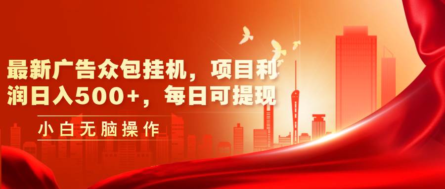 最新广告众包挂机，项目利润日入500+，每日可提现-繁星副业