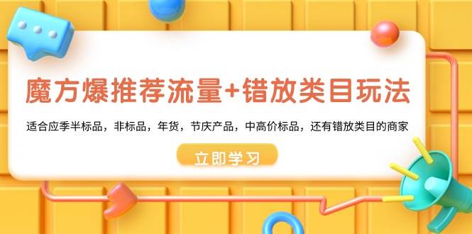 魔方·爆推荐流量+错放类目玩法：适合应季半标品，非标品，年货，节庆产品，中高价标品-繁星副业