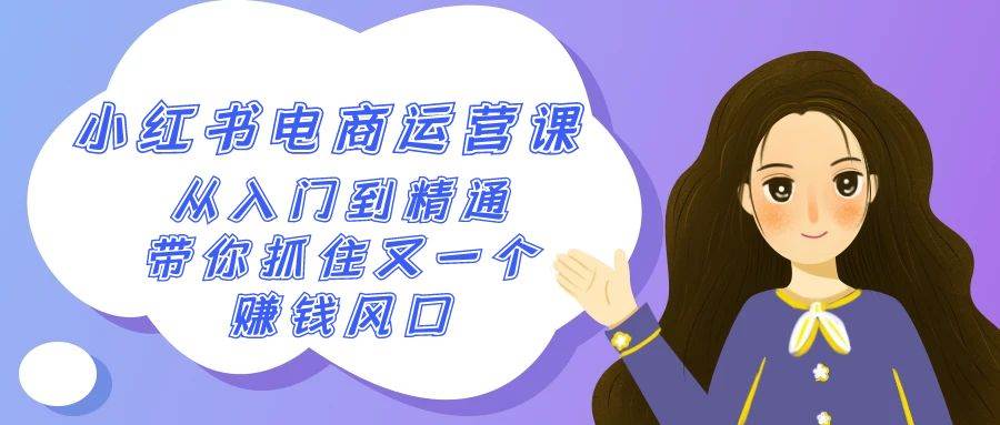 2024小红书-电商运营课，从入门到精通，带你抓住又一个赚钱风口（50节课）-繁星副业