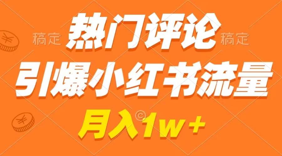 热门评论引爆小红书流量，作品制作简单，广告接到手软，月入过万不是梦-繁星副业