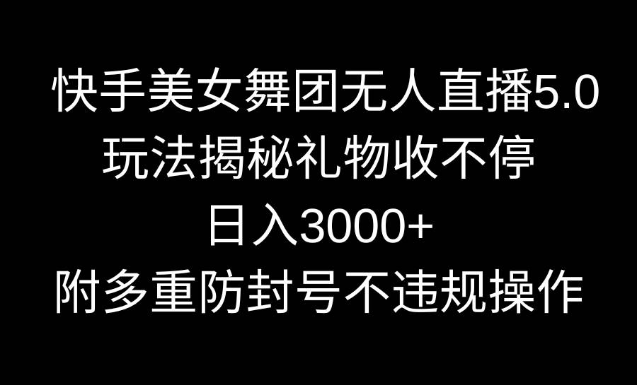 快手美女舞团无人直播5.0玩法揭秘，礼物收不停，日入3000+，内附多重防…-繁星副业
