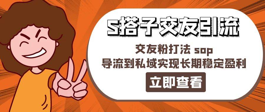 某收费888-S搭子交友引流，交友粉打法 sop，导流到私域实现长期稳定盈利-繁星副业