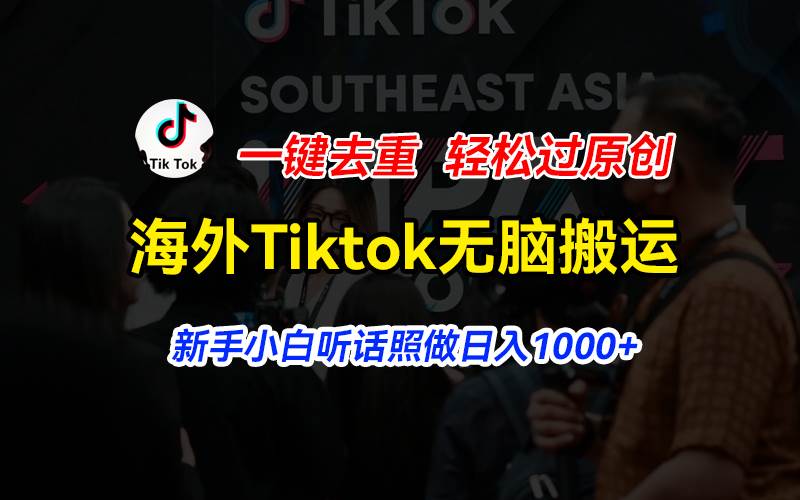 海外Tiktok短视频无脑搬运，一键去重轻松过原创，新手小白听话照做日入…-繁星副业