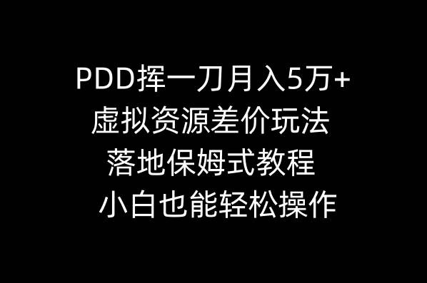 PDD挥一刀月入5万+，虚拟资源差价玩法，落地保姆式教程，小白也能轻松操作-繁星副业