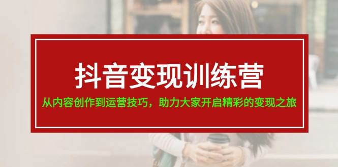 抖音变现训练营，从内容创作到运营技巧，助力大家开启精彩的变现之旅-繁星副业