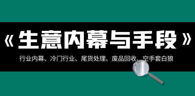 生意内幕·与手段：行业内幕、冷门行业、尾货处理、废品回收、空手套白狼（全集）-繁星副业