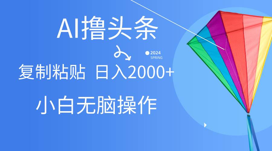 AI一键生成爆款文章撸头条,无脑操作，复制粘贴轻松,日入2000+-繁星副业