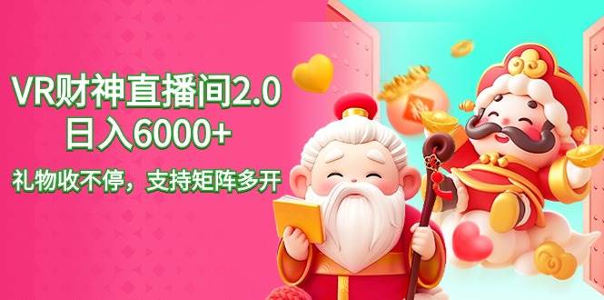 2024最新抖音VR财神直播间2.0日入6000+，礼物收不停，支持矩阵多开，新…-繁星副业