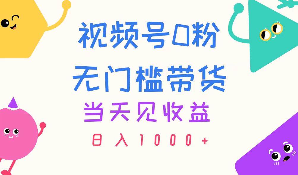 视频号0粉无门槛带货，当天见收益，日入1000+-繁星副业