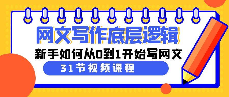 网文写作底层逻辑，新手如何从0到1开始写网文（31节课）-繁星副业
