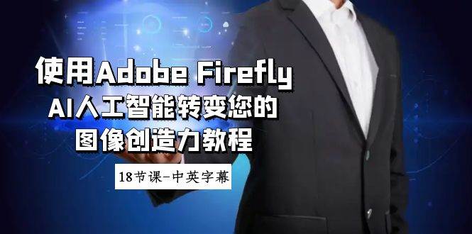 使用Adobe Firefly AI人工智能转变您的图像创造力教程-18节课-中英字幕-繁星副业