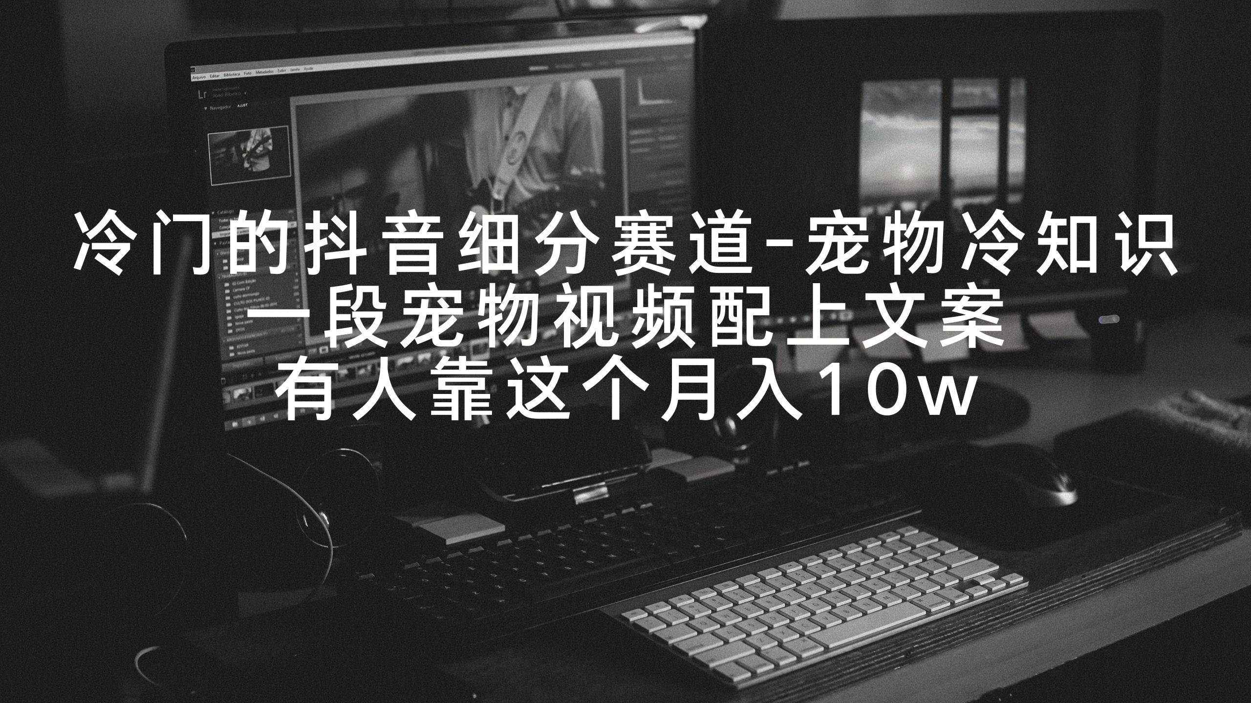冷门的抖音细分赛道-宠物冷知识，一段宠物视频配上文案，有人靠这个月入10w-繁星副业