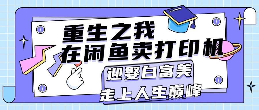 重生之我在闲鱼卖打印机，月入过万，迎娶白富美，走上人生巅峰-繁星副业