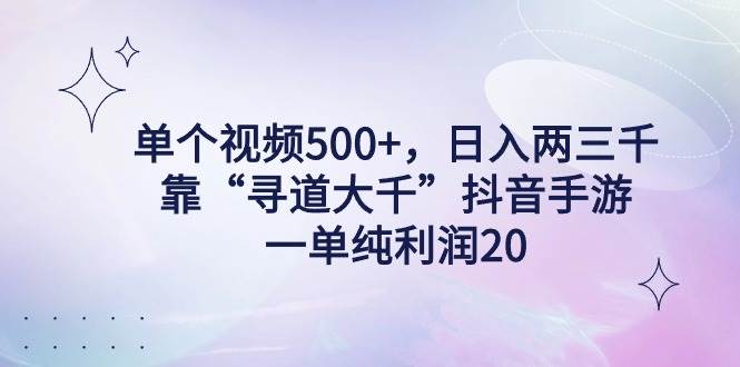单个视频500+，日入两三千轻轻松松，靠“寻道大千”抖音手游，一单纯利…-繁星副业