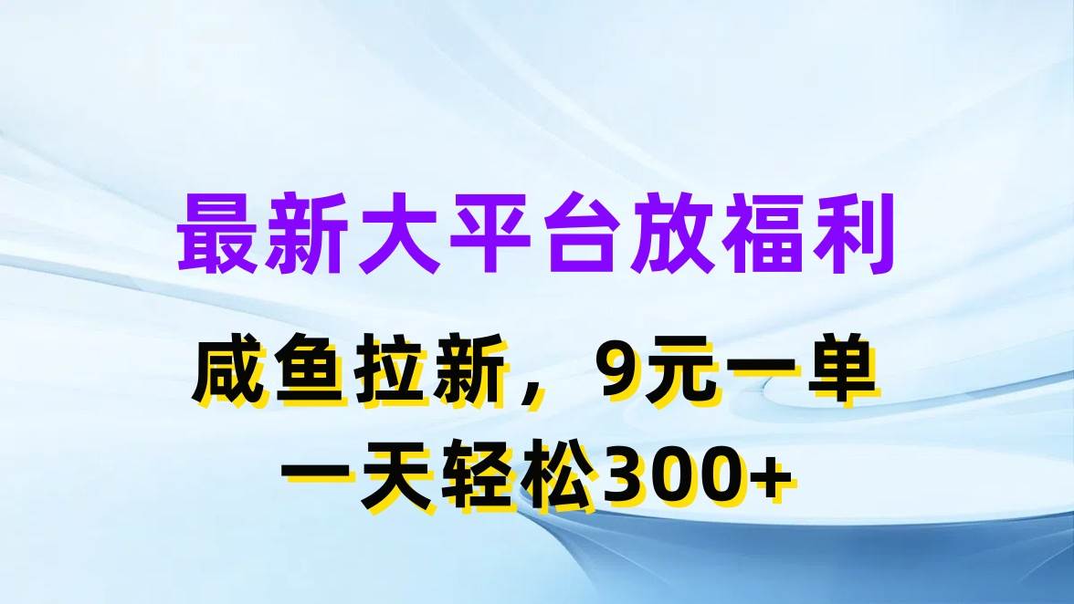 最新蓝海项目，闲鱼平台放福利，拉新一单9元，轻轻松松日入300+-繁星副业