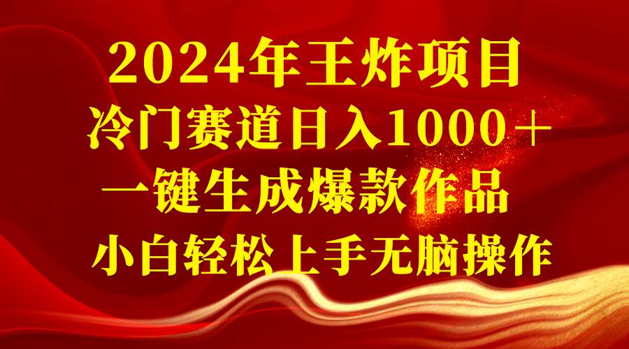 2024年王炸项目 冷门赛道日入1000＋一键生成爆款作品 小白轻松上手无脑操作-繁星副业